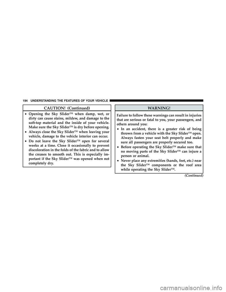 JEEP LIBERTY 2011 Owners Manual CAUTION! (Continued)
•Opening the Sky Slider™ when damp, wet, or
dirty can cause stains, mildew, and damage to the
soft-top material and the inside of your vehicle.
Make sure the Sky Slider™ is JEEP LIBERTY 2011 Owners Manual CAUTION! (Continued)
•Opening the Sky Slider™ when damp, wet, or
dirty can cause stains, mildew, and damage to the
soft-top material and the inside of your vehicle.
Make sure the Sky Slider™ is