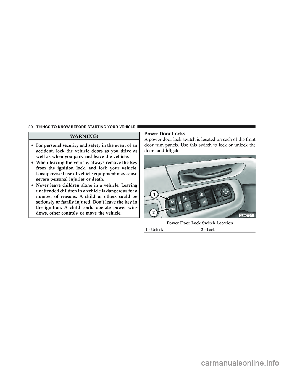 JEEP LIBERTY 2011  Owners Manual WARNING!
•For personal security and safety in the event of an
accident, lock the vehicle doors as you drive as
well as when you park and leave the vehicle.
•When leaving the vehicle, always remove