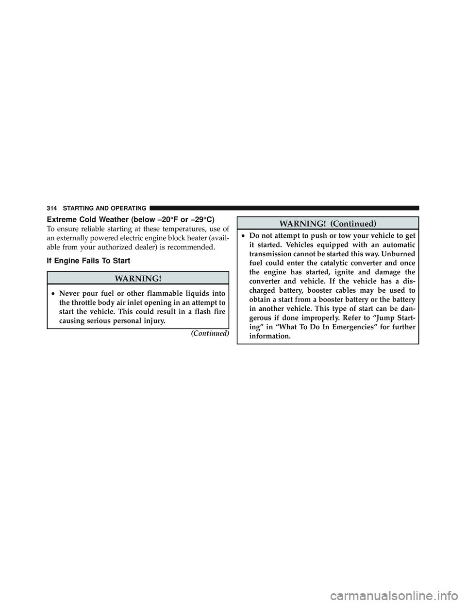 JEEP LIBERTY 2011 Owners Manual Extreme Cold Weather (below –20°F or –29°C)
To ensure reliable starting at these temperatures, use of
an externally powered electric engine block heater (avail-
able from your authorized dealer) JEEP LIBERTY 2011 Owners Manual Extreme Cold Weather (below –20°F or –29°C)
To ensure reliable starting at these temperatures, use of
an externally powered electric engine block heater (avail-
able from your authorized dealer)