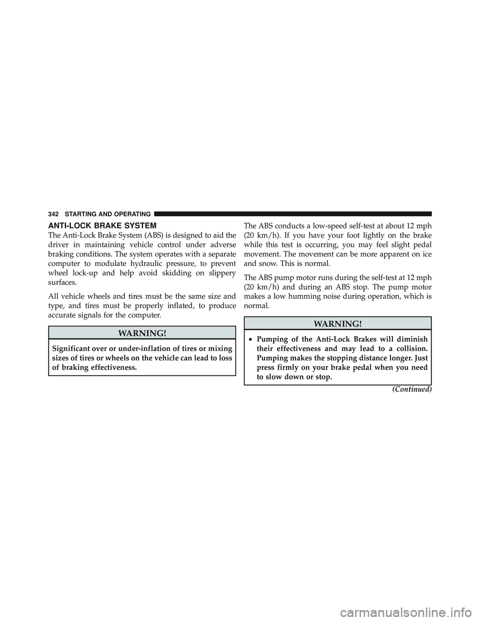 JEEP LIBERTY 2011 Owners Manual ANTI-LOCK BRAKE SYSTEM
The Anti-Lock Brake System (ABS) is designed to aid the
driver in maintaining vehicle control under adverse
braking conditions. The system operates with a separate
computer to m JEEP LIBERTY 2011 Owners Manual ANTI-LOCK BRAKE SYSTEM
The Anti-Lock Brake System (ABS) is designed to aid the
driver in maintaining vehicle control under adverse
braking conditions. The system operates with a separate
computer to m