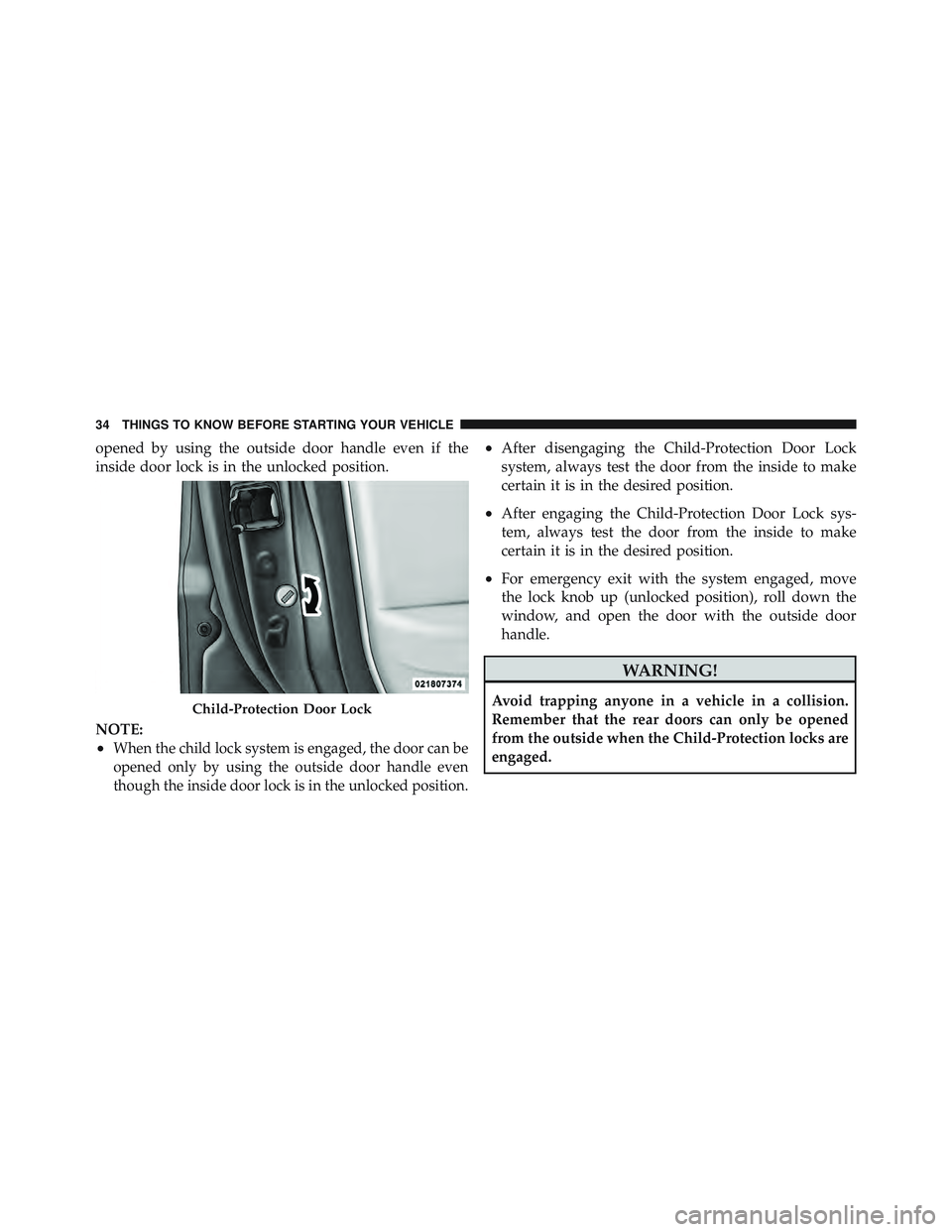 JEEP LIBERTY 2011 Owners Guide opened by using the outside door handle even if the
inside door lock is in the unlocked position.
NOTE:
•When the child lock system is engaged, the door can be
opened only by using the outside door 