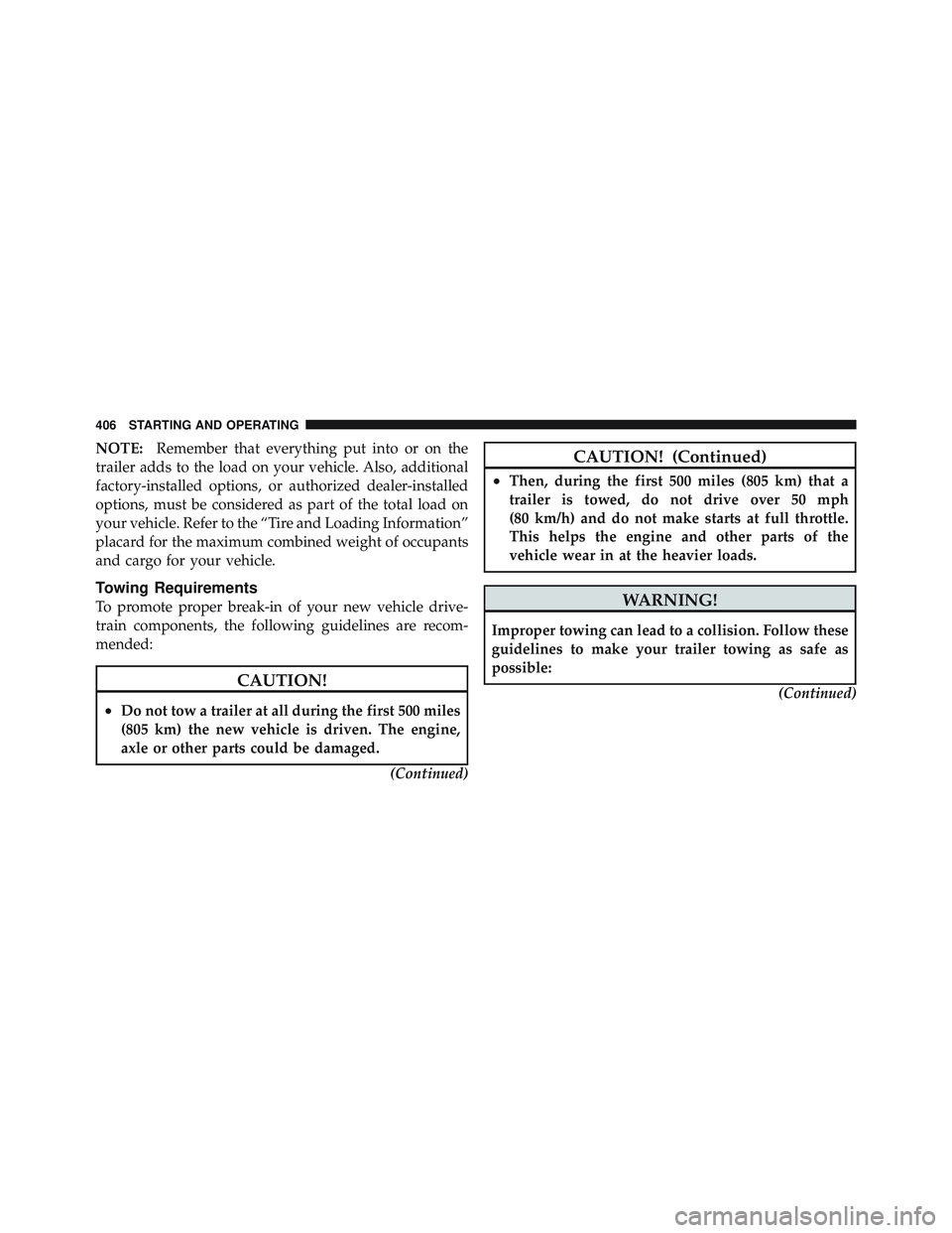 JEEP LIBERTY 2011  Owners Manual NOTE:Remember that everything put into or on the
trailer adds to the load on your vehicle. Also, additional
factory-installed options, or authorized dealer-installed
options, must be considered as par