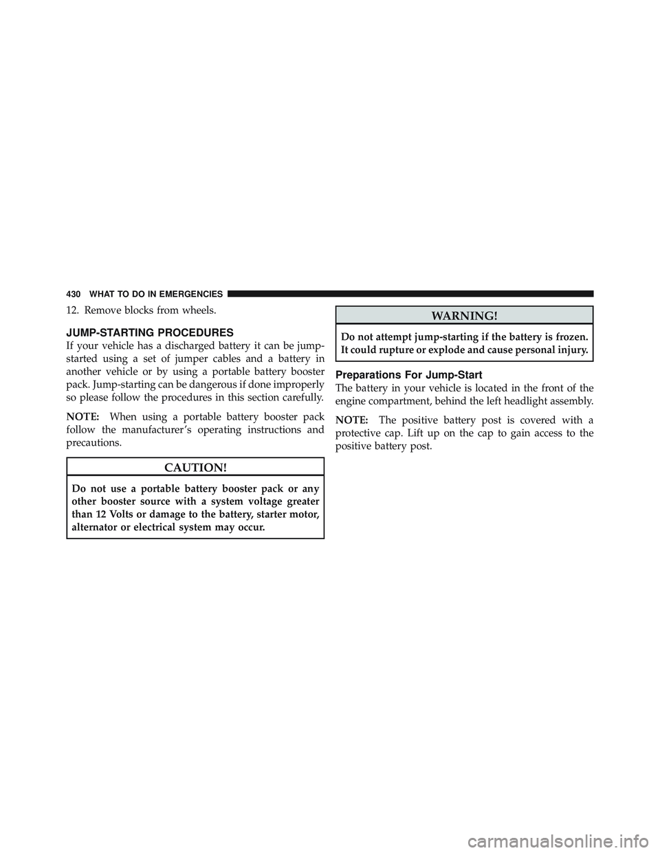 JEEP LIBERTY 2011 Owners Manual 12. Remove blocks from wheels.
JUMP-STARTING PROCEDURES
If your vehicle has a discharged battery it can be jump-
started using a set of jumper cables and a battery in
another vehicle or by using a por JEEP LIBERTY 2011 Owners Manual 12. Remove blocks from wheels.
JUMP-STARTING PROCEDURES
If your vehicle has a discharged battery it can be jump-
started using a set of jumper cables and a battery in
another vehicle or by using a por