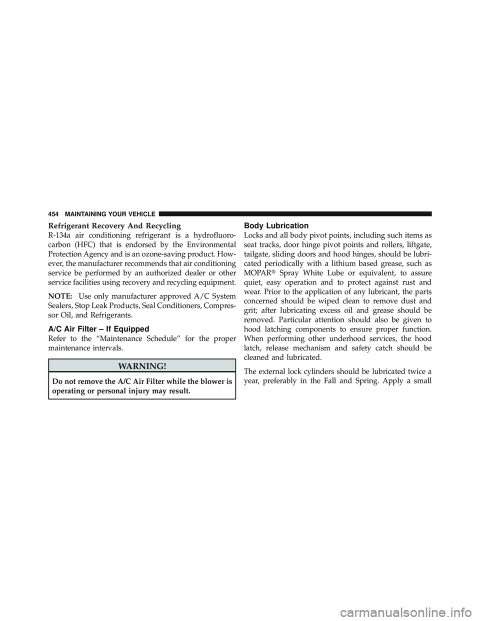 JEEP LIBERTY 2011 Owners Manual Refrigerant Recovery And Recycling
R-134a air conditioning refrigerant is a hydrofluoro-
carbon (HFC) that is endorsed by the Environmental
Protection Agency and is an ozone-saving product. How-
ever, JEEP LIBERTY 2011 Owners Manual Refrigerant Recovery And Recycling
R-134a air conditioning refrigerant is a hydrofluoro-
carbon (HFC) that is endorsed by the Environmental
Protection Agency and is an ozone-saving product. How-
ever,