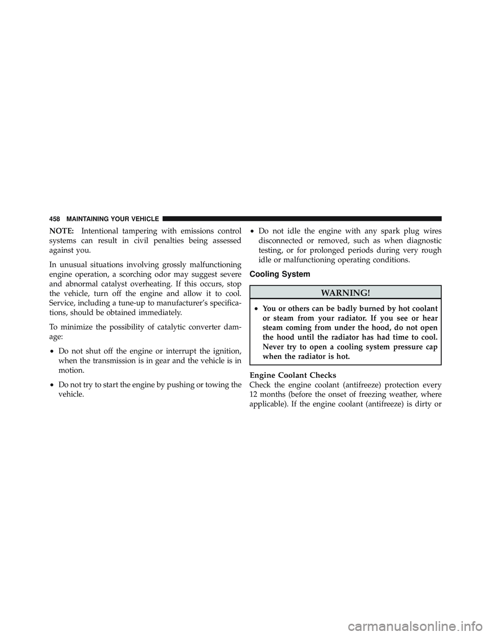 JEEP LIBERTY 2011 Owners Manual NOTE:Intentional tampering with emissions control
systems can result in civil penalties being assessed
against you.
In unusual situations involving grossly malfunctioning
engine operation, a scorching JEEP LIBERTY 2011 Owners Manual NOTE:Intentional tampering with emissions control
systems can result in civil penalties being assessed
against you.
In unusual situations involving grossly malfunctioning
engine operation, a scorching
