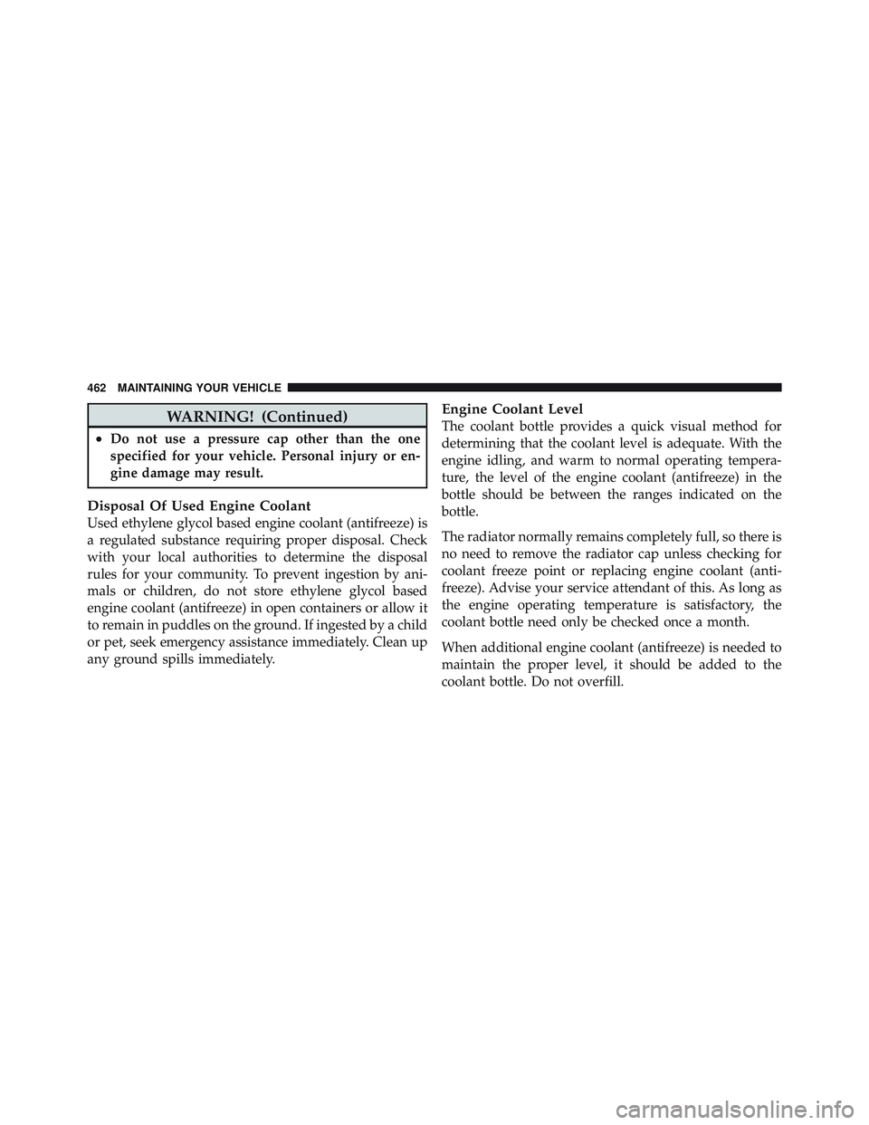 JEEP LIBERTY 2011  Owners Manual WARNING! (Continued)
•Do not use a pressure cap other than the one
specified for your vehicle. Personal injury or en-
gine damage may result.
Disposal Of Used Engine Coolant
Used ethylene glycol bas