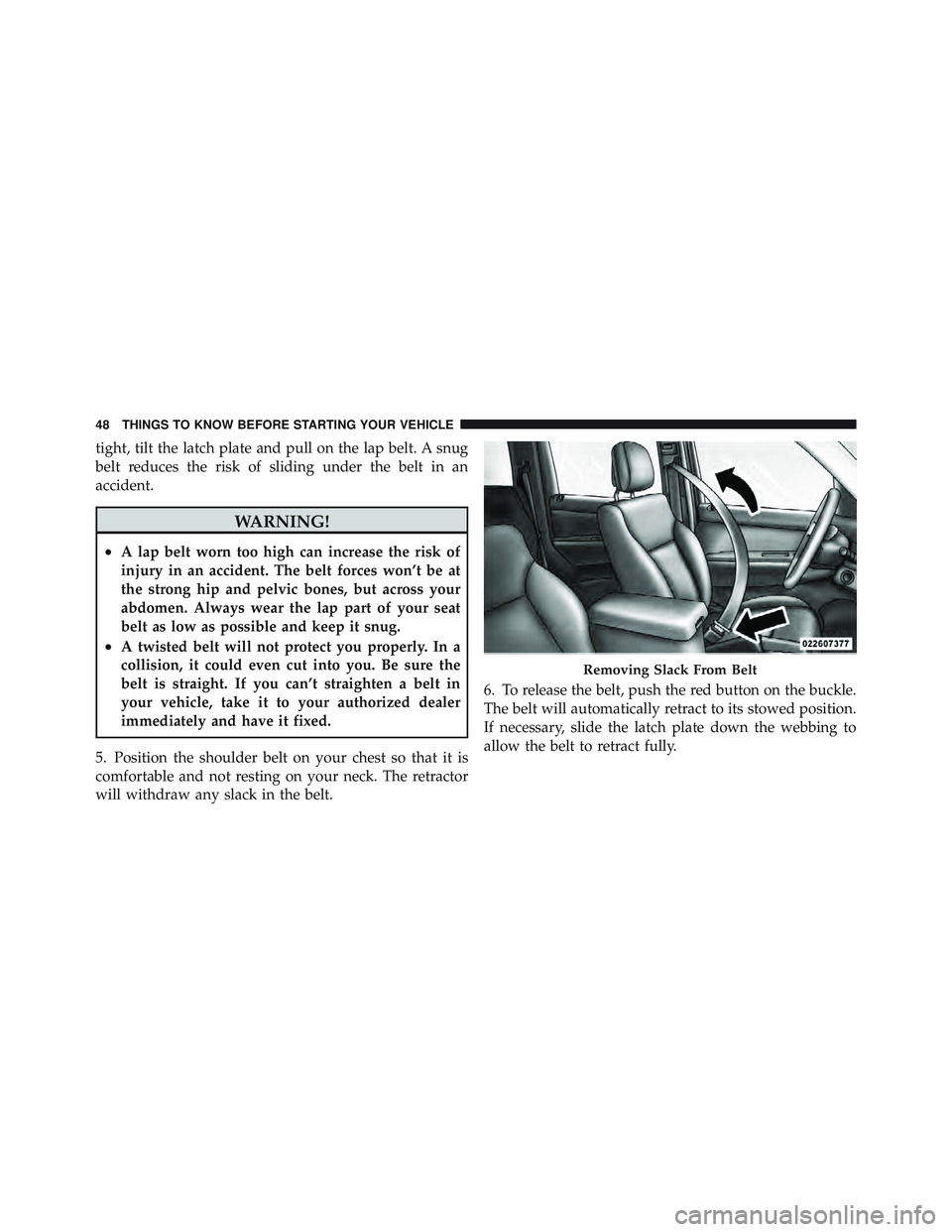 JEEP LIBERTY 2011 Service Manual tight, tilt the latch plate and pull on the lap belt. A snug
belt reduces the risk of sliding under the belt in an
accident. JEEP LIBERTY 2011 Service Manual tight, tilt the latch plate and pull on the lap belt. A snug
belt reduces the risk of sliding under the belt in an
accident.