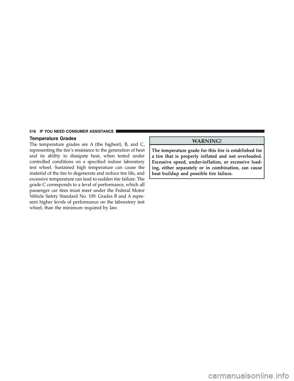 JEEP LIBERTY 2011 Owners Manual Temperature Grades
The temperature grades are A (the highest), B, and C,
representing the tire’s resistance to the generation of heat
and its ability to dissipate heat, when tested under
controlled JEEP LIBERTY 2011 Owners Manual Temperature Grades
The temperature grades are A (the highest), B, and C,
representing the tire’s resistance to the generation of heat
and its ability to dissipate heat, when tested under
controlled