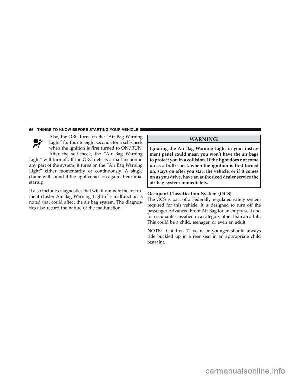 JEEP LIBERTY 2011 Repair Manual Also, the ORC turns on the “Air Bag Warning
Light” for four to eight seconds for a self-check
when the ignition is first turned to ON/RUN.
After the self-check, the “Air Bag Warning
Light” wil