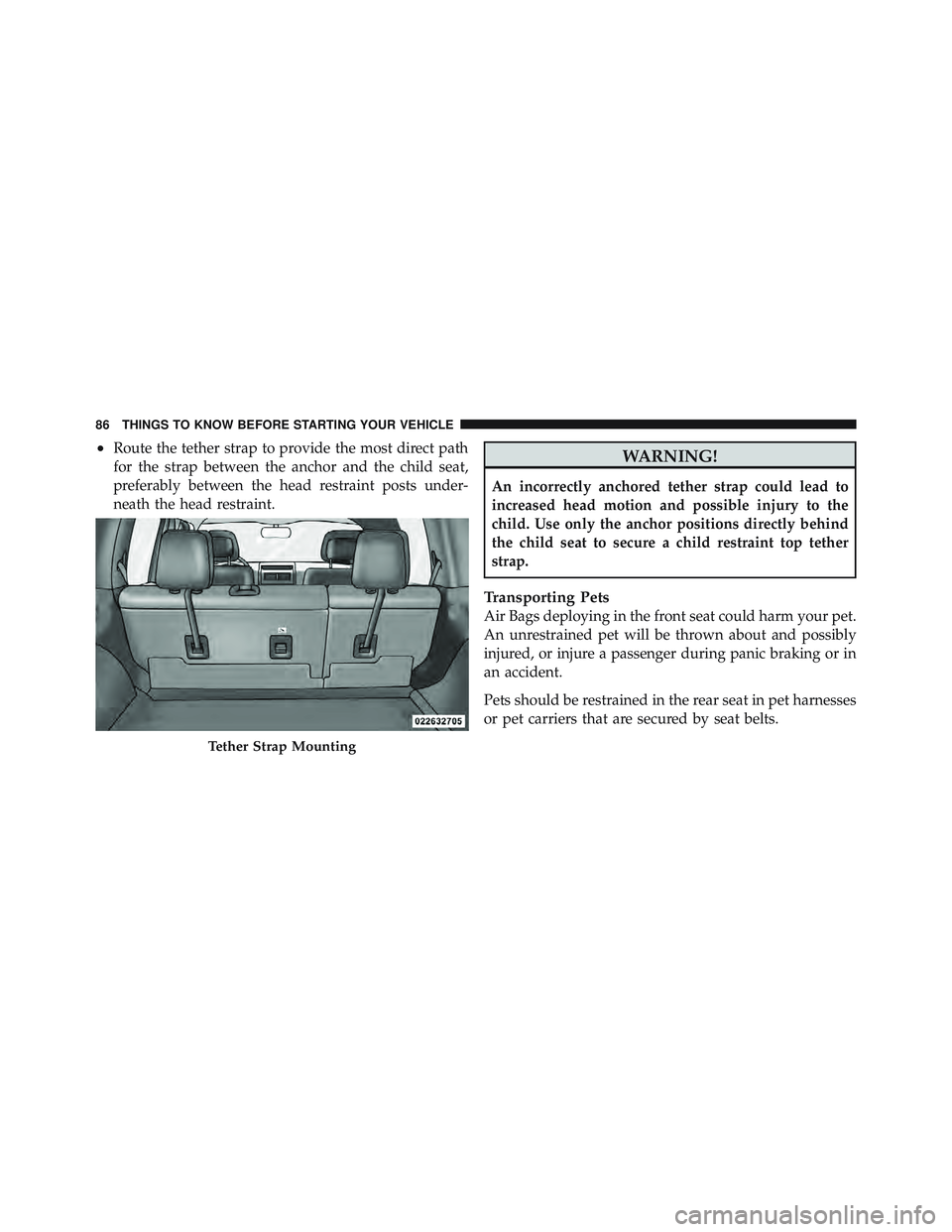 JEEP LIBERTY 2011 Manual Online •Route the tether strap to provide the most direct path
for the strap between the anchor and the child seat,
preferably between the head restraint posts under-
neath the head restraint. JEEP LIBERTY 2011 Manual Online •Route the tether strap to provide the most direct path
for the strap between the anchor and the child seat,
preferably between the head restraint posts under-
neath the head restraint.