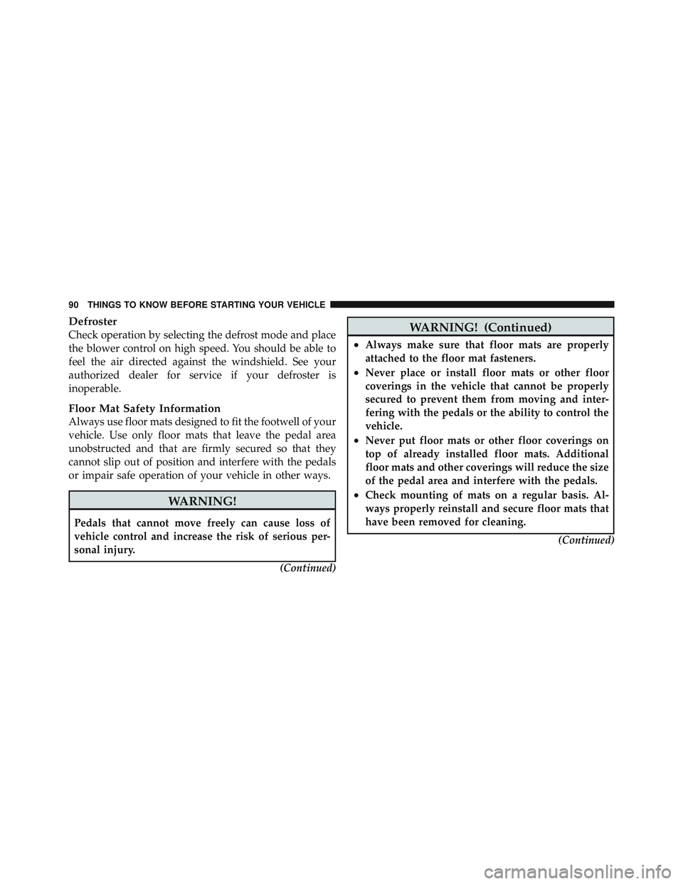 JEEP LIBERTY 2011  Owners Manual Defroster
Check operation by selecting the defrost mode and place
the blower control on high speed. You should be able to
feel the air directed against the windshield. See your
authorized dealer for s