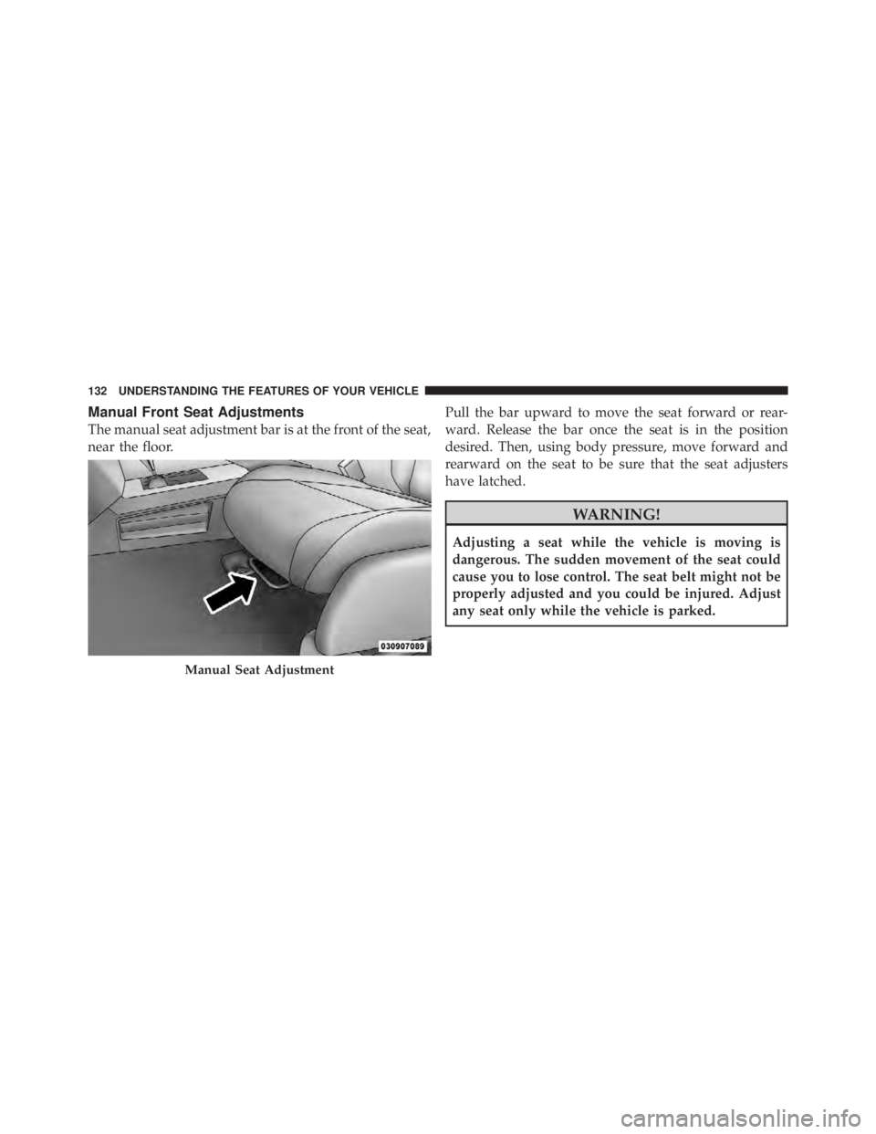 JEEP LIBERTY 2010  Owners Manual Manual Front Seat Adjustments
The manual seat adjustment bar is at the front of the seat,
near the floor.Pull the bar upward to move the seat forward or rear-
ward. Release the bar once the seat is in