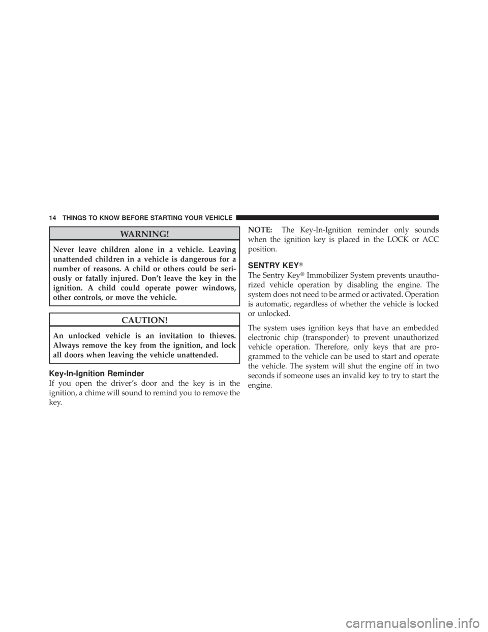 JEEP LIBERTY 2010  Owners Manual WARNING!
Never leave children alone in a vehicle. Leaving
unattended children in a vehicle is dangerous for a
number of reasons. A child or others could be seri-
ously or fatally injured. Don’t leav