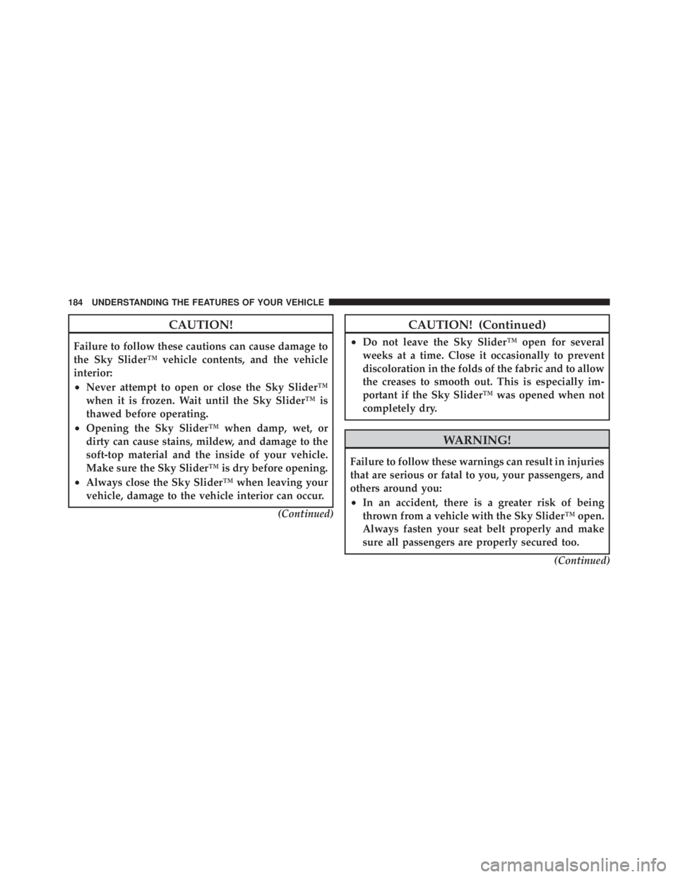 JEEP LIBERTY 2010 Owners Manual CAUTION!
Failure to follow these cautions can cause damage to
the Sky Slider™ vehicle contents, and the vehicle
interior:
•Never attempt to open or close the Sky Slider™
when it is frozen. Wait JEEP LIBERTY 2010 Owners Manual CAUTION!
Failure to follow these cautions can cause damage to
the Sky Slider™ vehicle contents, and the vehicle
interior:
•Never attempt to open or close the Sky Slider™
when it is frozen. Wait
