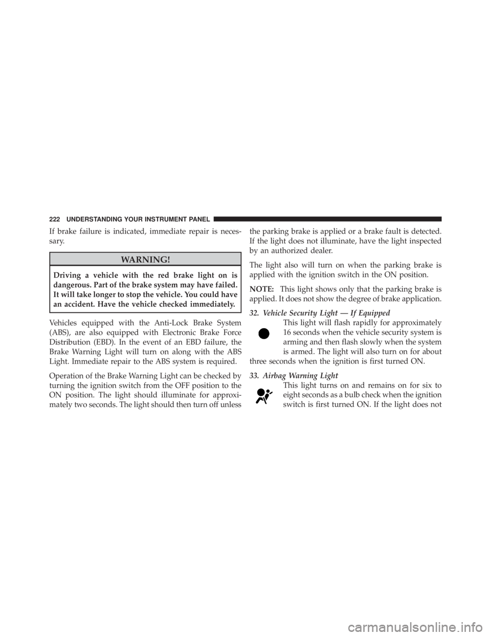 JEEP LIBERTY 2010  Owners Manual If brake failure is indicated, immediate repair is neces-
sary. 