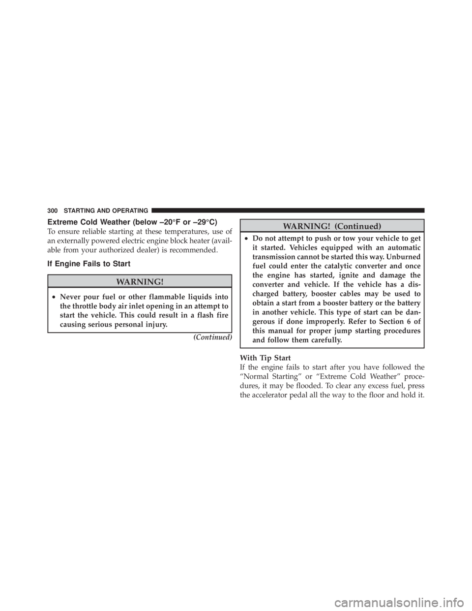 JEEP LIBERTY 2010 Owners Manual Extreme Cold Weather (below –20°F or –29°C)
To ensure reliable starting at these temperatures, use of
an externally powered electric engine block heater (avail-
able from your authorized dealer) JEEP LIBERTY 2010 Owners Manual Extreme Cold Weather (below –20°F or –29°C)
To ensure reliable starting at these temperatures, use of
an externally powered electric engine block heater (avail-
able from your authorized dealer)