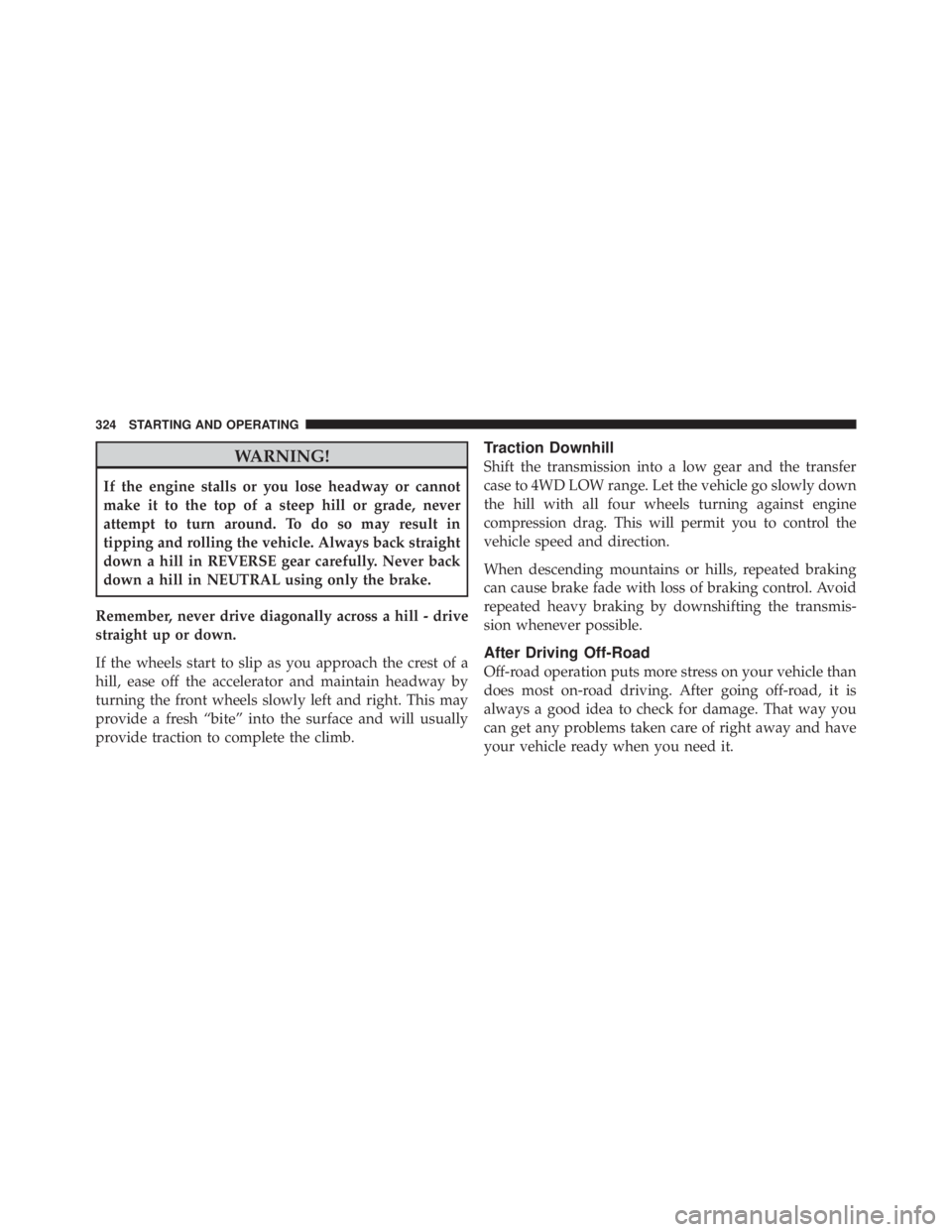 JEEP LIBERTY 2010 Owners Manual WARNING!
If the engine stalls or you lose headway or cannot
make it to the top of a steep hill or grade, never
attempt to turn around. To do so may result in
tipping and rolling the vehicle. Always ba JEEP LIBERTY 2010 Owners Manual WARNING!
If the engine stalls or you lose headway or cannot
make it to the top of a steep hill or grade, never
attempt to turn around. To do so may result in
tipping and rolling the vehicle. Always ba