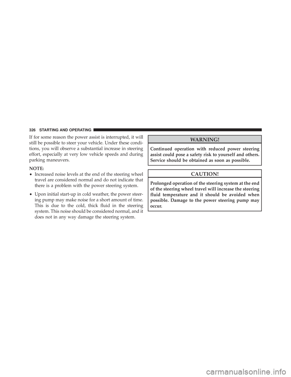 JEEP LIBERTY 2010 Owners Manual If for some reason the power assist is interrupted, it will
still be possible to steer your vehicle. Under these condi-
tions, you will observe a substantial increase in steering
effort, especially at JEEP LIBERTY 2010 Owners Manual If for some reason the power assist is interrupted, it will
still be possible to steer your vehicle. Under these condi-
tions, you will observe a substantial increase in steering
effort, especially at