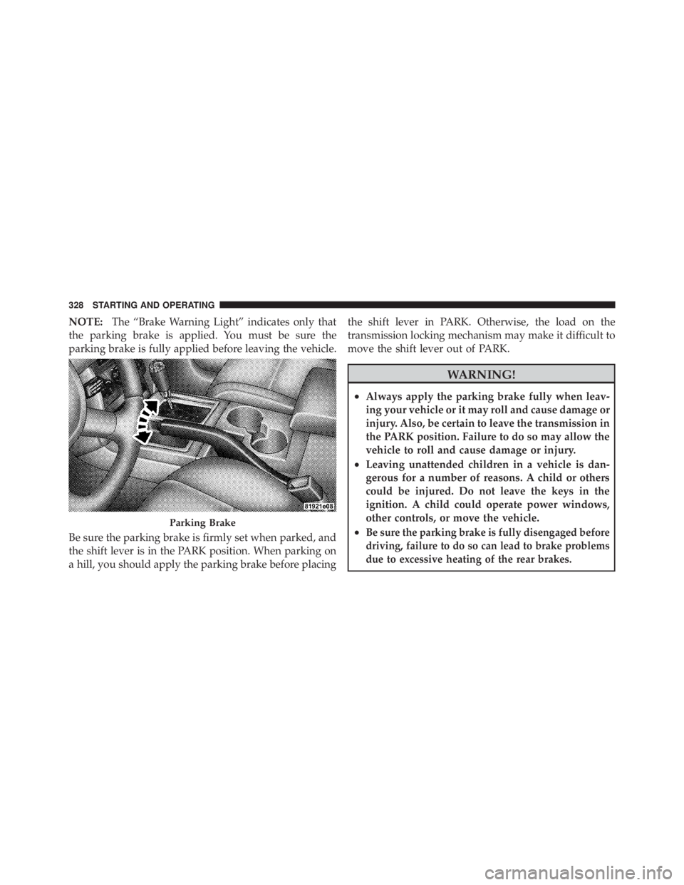 JEEP LIBERTY 2010  Owners Manual NOTE:The “Brake Warning Light” indicates only that
the parking brake is applied. You must be sure the
parking brake is fully applied before leaving the vehicle.
Be sure the parking brake is firmly