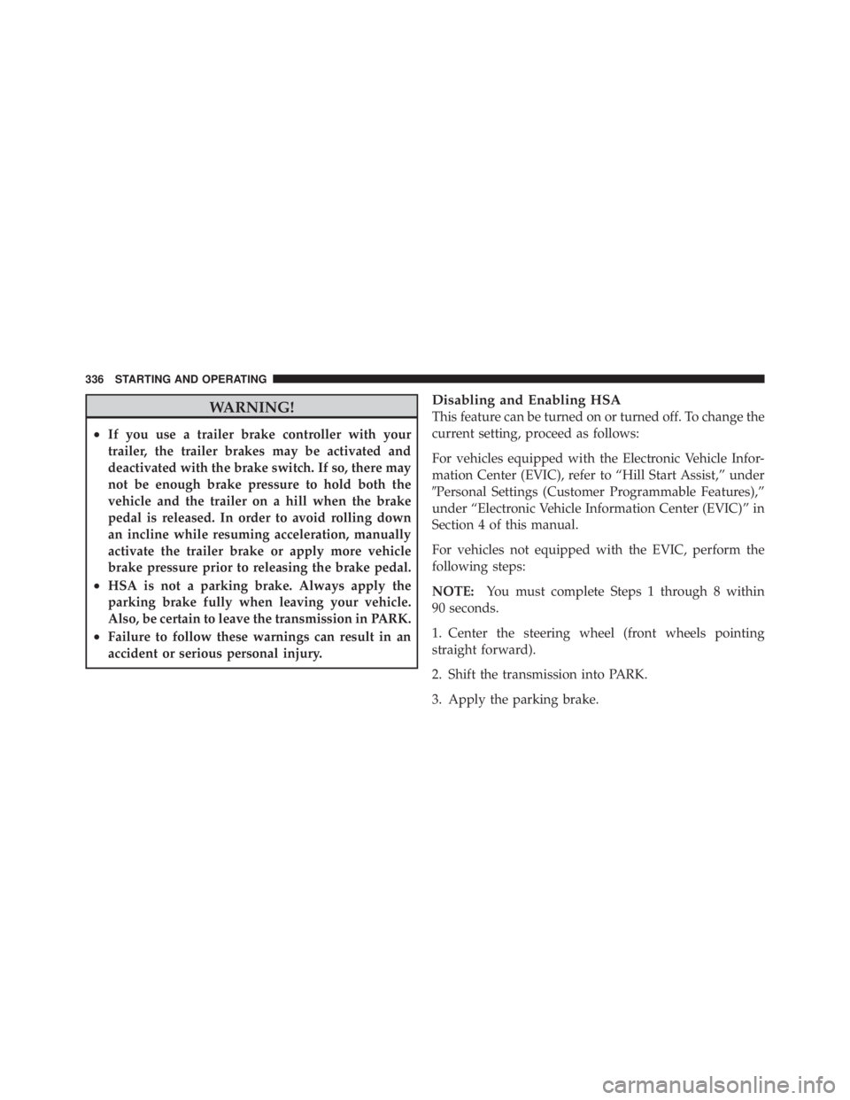 JEEP LIBERTY 2010  Owners Manual WARNING!
•If you use a trailer brake controller with your
trailer, the trailer brakes may be activated and
deactivated with the brake switch. If so, there may
not be enough brake pressure to hold bo