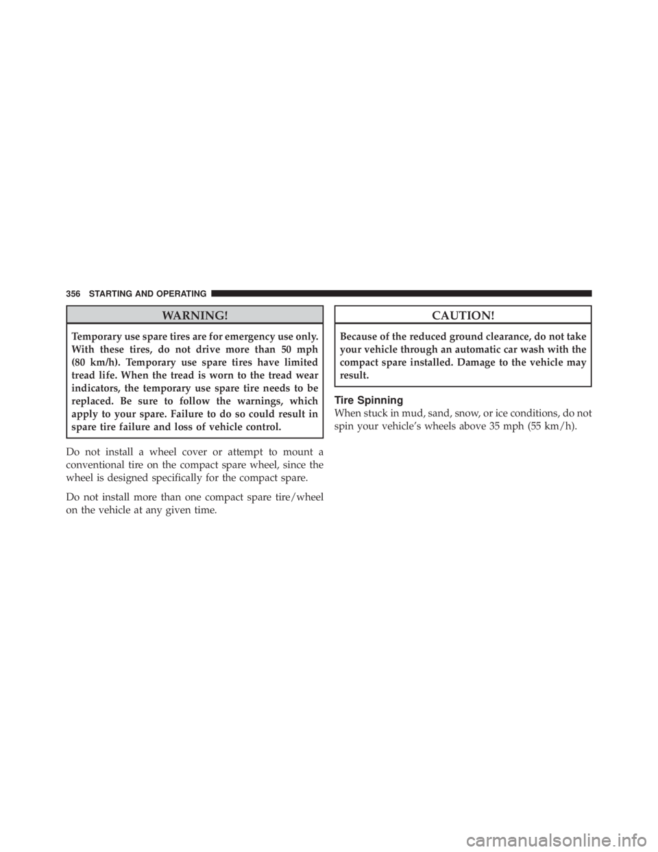 JEEP LIBERTY 2010 Owners Manual WARNING!
Temporary use spare tires are for emergency use only.
With these tires, do not drive more than 50 mph
(80 km/h). Temporary use spare tires have limited
tread life. When the tread is worn to t JEEP LIBERTY 2010 Owners Manual WARNING!
Temporary use spare tires are for emergency use only.
With these tires, do not drive more than 50 mph
(80 km/h). Temporary use spare tires have limited
tread life. When the tread is worn to t