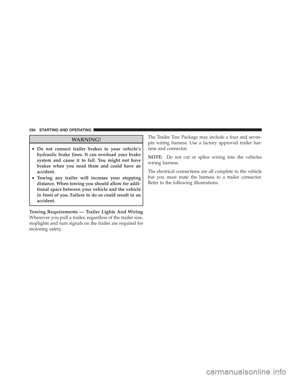 JEEP LIBERTY 2010  Owners Manual WARNING!
•Do not connect trailer brakes to your vehicle’s
hydraulic brake lines. It can overload your brake
system and cause it to fail. You might not have
brakes when you need them and could have