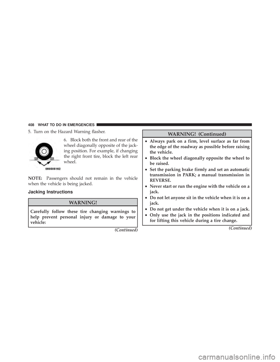 JEEP LIBERTY 2010 Owners Manual 5. Turn on the Hazard Warning flasher.6. Block both the front and rear of the
wheel diagonally opposite of the jack-
ing position. For example, if changing
the right front tire, block the left rear
wh JEEP LIBERTY 2010 Owners Manual 5. Turn on the Hazard Warning flasher.6. Block both the front and rear of the
wheel diagonally opposite of the jack-
ing position. For example, if changing
the right front tire, block the left rear
wh