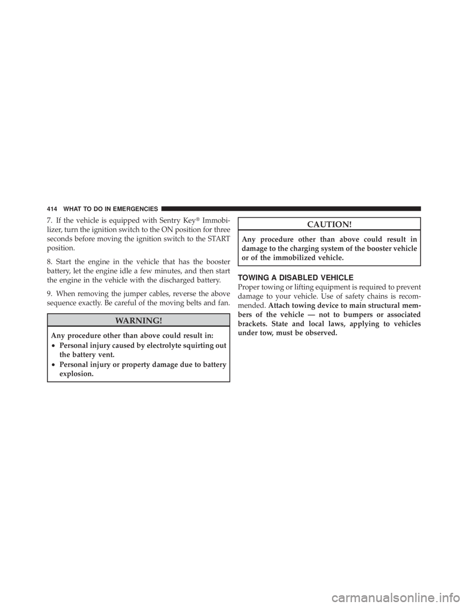 JEEP LIBERTY 2010  Owners Manual 7. If the vehicle is equipped with Sentry KeyImmobi-
lizer, turn the ignition switch to the ON position for three
seconds before moving the ignition switch to the START
position.
8. Start the engine 