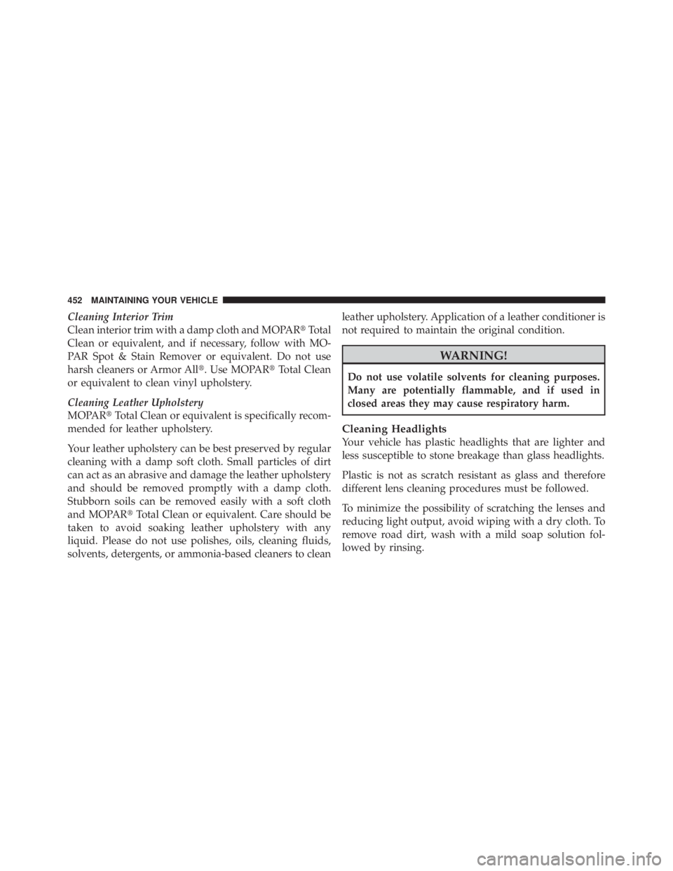 JEEP LIBERTY 2010  Owners Manual Cleaning Interior Trim
Clean interior trim with a damp cloth and MOPARTotal
Clean or equivalent, and if necessary, follow with MO-
PAR Spot & Stain Remover or equivalent. Do not use
harsh cleaners or
