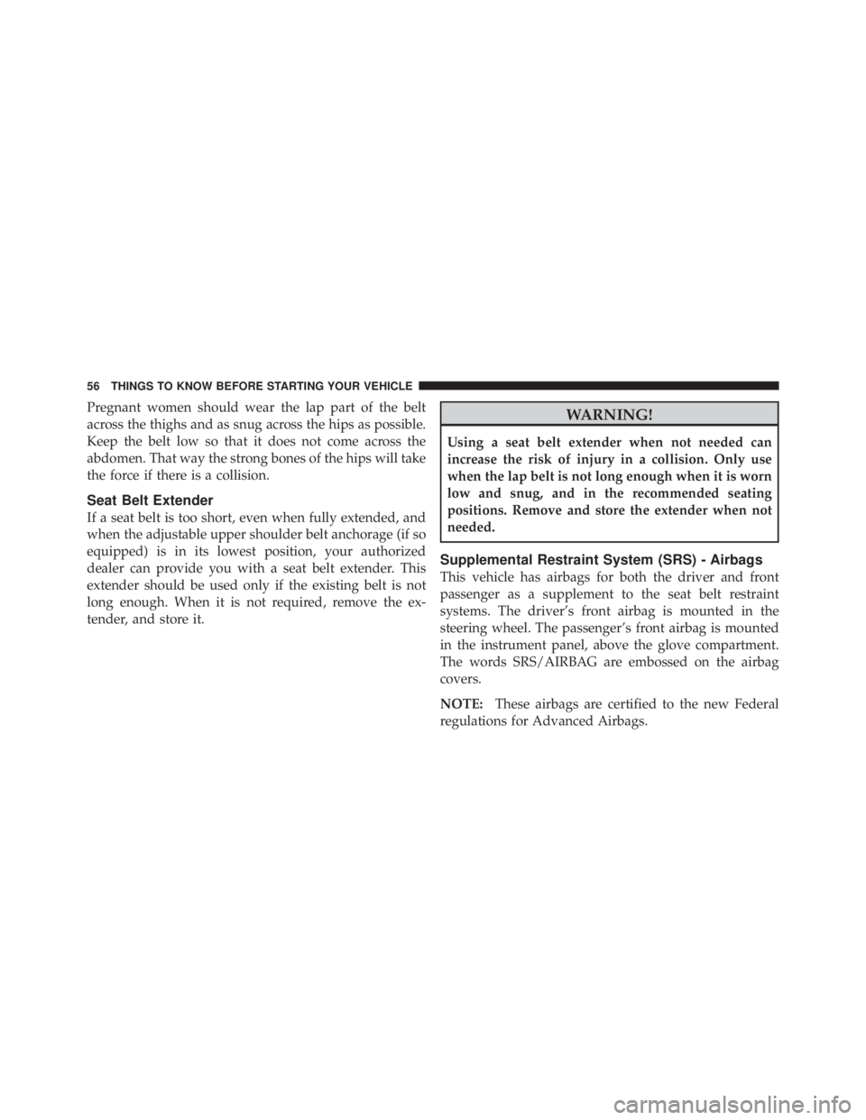 JEEP LIBERTY 2010 Workshop Manual Pregnant women should wear the lap part of the belt
across the thighs and as snug across the hips as possible.
Keep the belt low so that it does not come across the
abdomen. That way the strong bones 