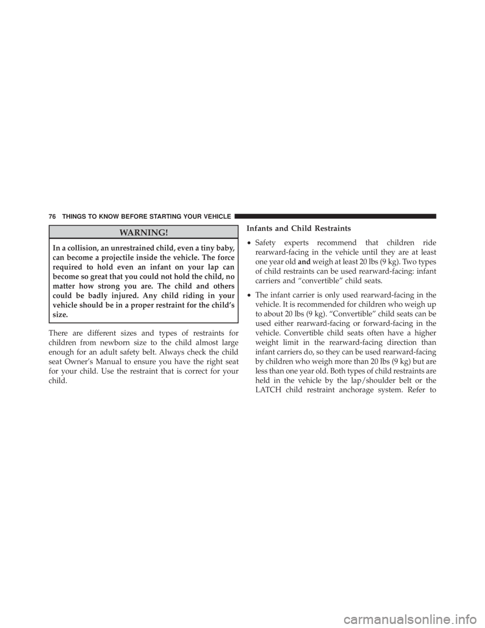 JEEP LIBERTY 2010 Manual PDF WARNING!
In a collision, an unrestrained child, even a tiny baby,
can become a projectile inside the vehicle. The force
required to hold even an infant on your lap can
become so great that you could n