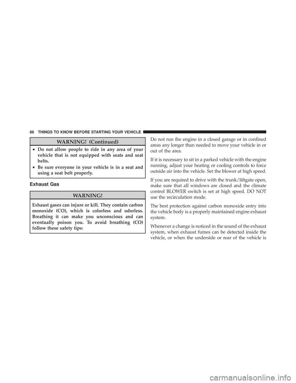 JEEP LIBERTY 2010 Manual Online WARNING! (Continued)
•Do not allow people to ride in any area of your
vehicle that is not equipped with seats and seat
belts.
•Be sure everyone in your vehicle is in a seat and
using a seat belt p