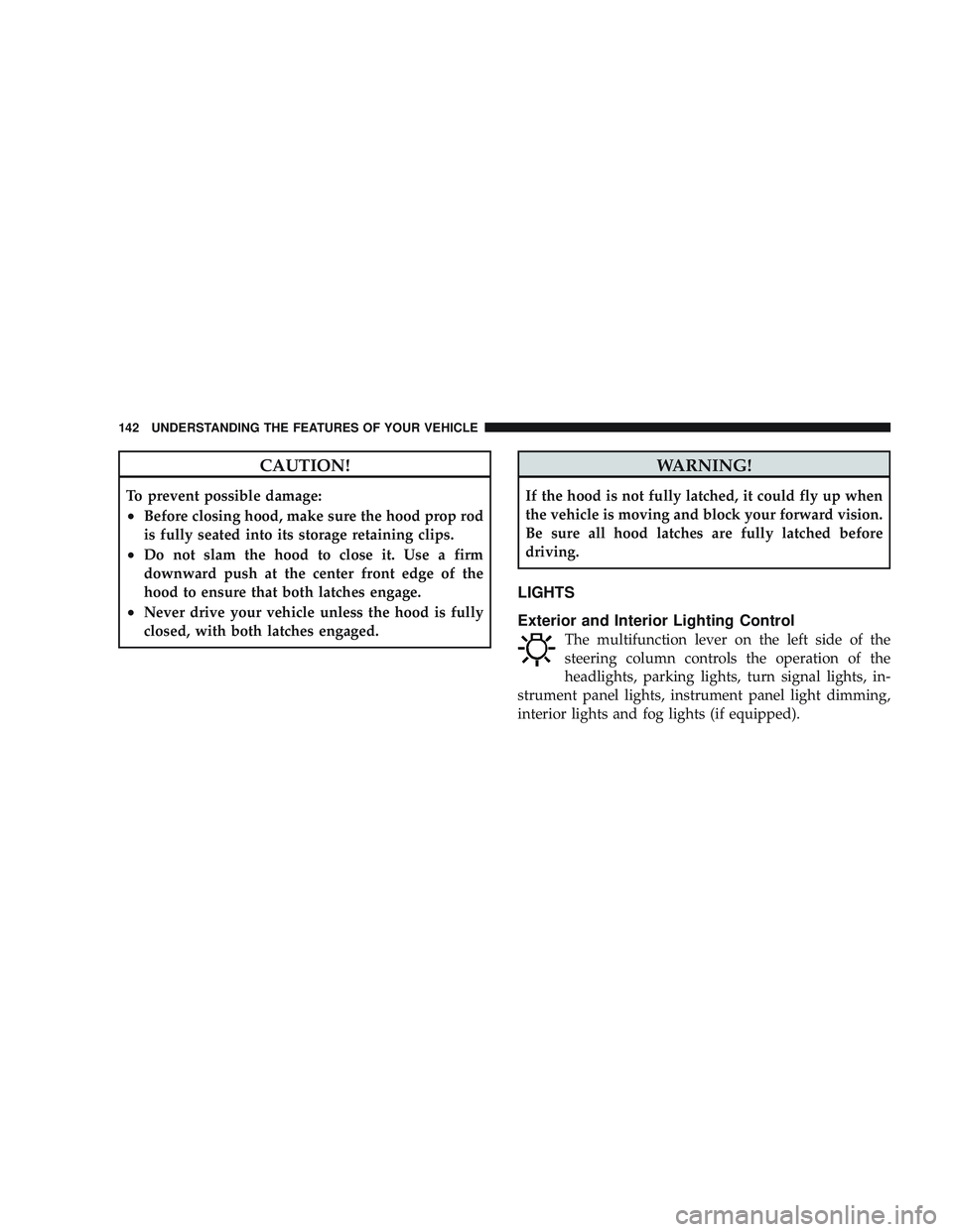JEEP LIBERTY 2009 Owners Manual CAUTION!
To prevent possible damage:
•Before closing hood, make sure the hood prop rod
is fully seated into its storage retaining clips.
•Do not slam the hood to close it. Use a firm
downward push JEEP LIBERTY 2009 Owners Manual CAUTION!
To prevent possible damage:
•Before closing hood, make sure the hood prop rod
is fully seated into its storage retaining clips.
•Do not slam the hood to close it. Use a firm
downward push
