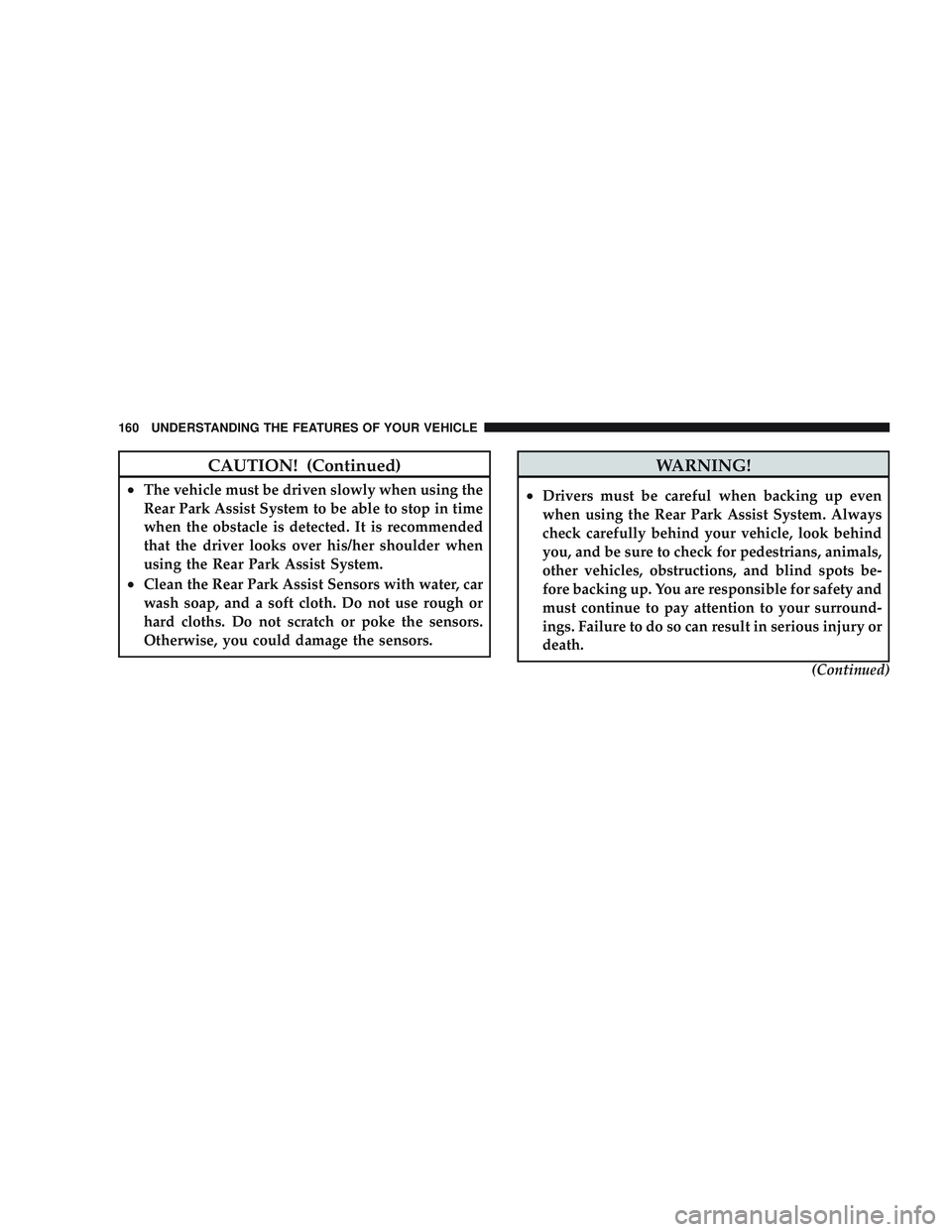 JEEP LIBERTY 2009 Owners Manual CAUTION! (Continued)
•The vehicle must be driven slowly when using the
Rear Park Assist System to be able to stop in time
when the obstacle is detected. It is recommended
that the driver looks over JEEP LIBERTY 2009 Owners Manual CAUTION! (Continued)
•The vehicle must be driven slowly when using the
Rear Park Assist System to be able to stop in time
when the obstacle is detected. It is recommended
that the driver looks over