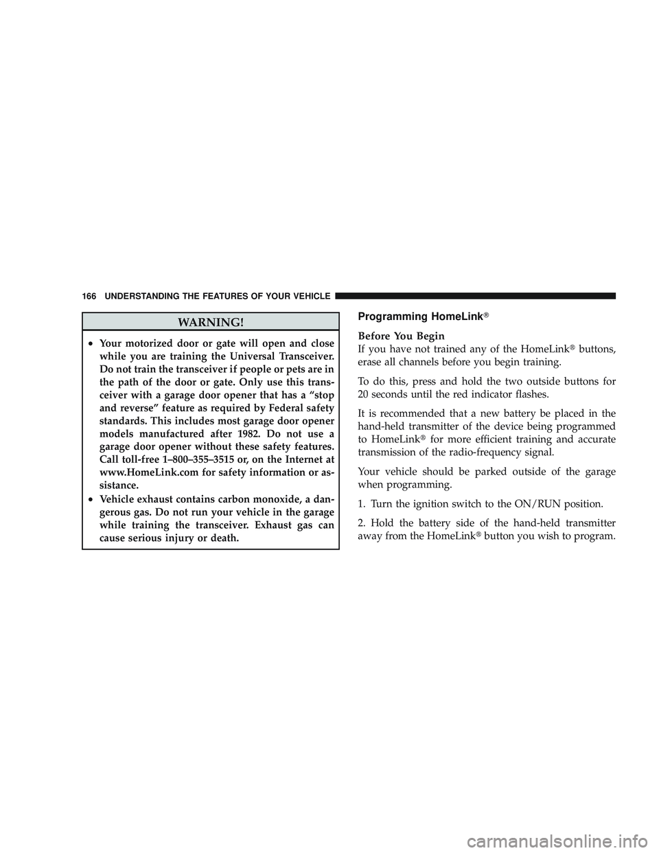 JEEP LIBERTY 2009 Owners Manual WARNING!
•Your motorized door or gate will open and close
while you are training the Universal Transceiver.
Do not train the transceiver if people or pets are in
the path of the door or gate. Only u JEEP LIBERTY 2009 Owners Manual WARNING!
•Your motorized door or gate will open and close
while you are training the Universal Transceiver.
Do not train the transceiver if people or pets are in
the path of the door or gate. Only u