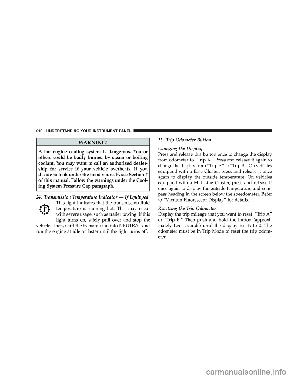 JEEP LIBERTY 2009  Owners Manual WARNING!
A hot engine cooling system is dangerous. You or
others could be badly burned by steam or boiling
coolant. You may want to call an authorized dealer-
ship for service if your vehicle overheat