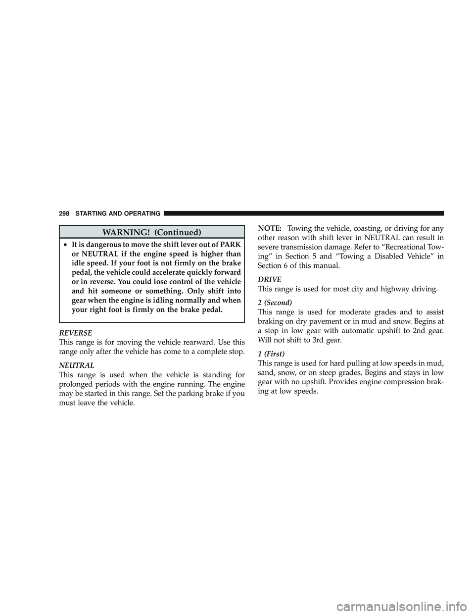 JEEP LIBERTY 2009  Owners Manual WARNING! (Continued)
•It is dangerous to move the shift lever out of PARK
or NEUTRAL if the engine speed is higher than
idle speed. If your foot is not firmly on the brake
pedal, the vehicle could a