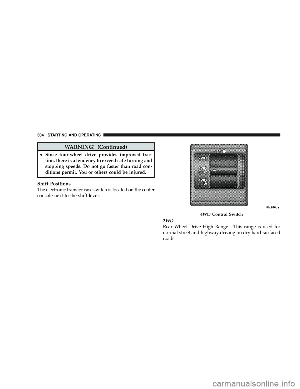 JEEP LIBERTY 2009  Owners Manual WARNING! (Continued)
•Since four-wheel drive provides improved trac-
tion, there is a tendency to exceed safe turning and
stopping speeds. Do not go faster than road con-
ditions permit. You or othe