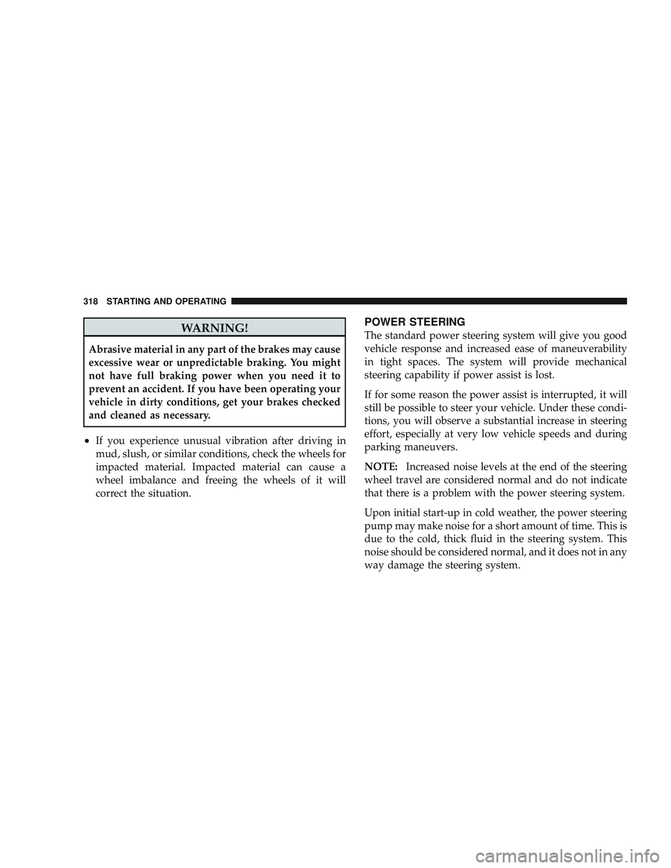JEEP LIBERTY 2009  Owners Manual WARNING!
Abrasive material in any part of the brakes may cause
excessive wear or unpredictable braking. You might
not have full braking power when you need it to
prevent an accident. If you have been 