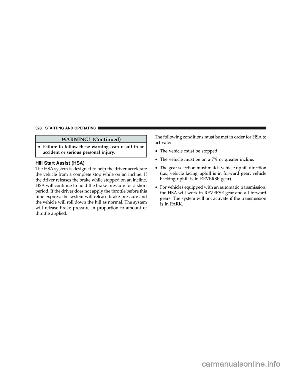 JEEP LIBERTY 2009  Owners Manual WARNING! (Continued)
•Failure to follow these warnings can result in an
accident or serious personal injury.
Hill Start Assist (HSA)
The HSA system is designed to help the driver accelerate
the vehi