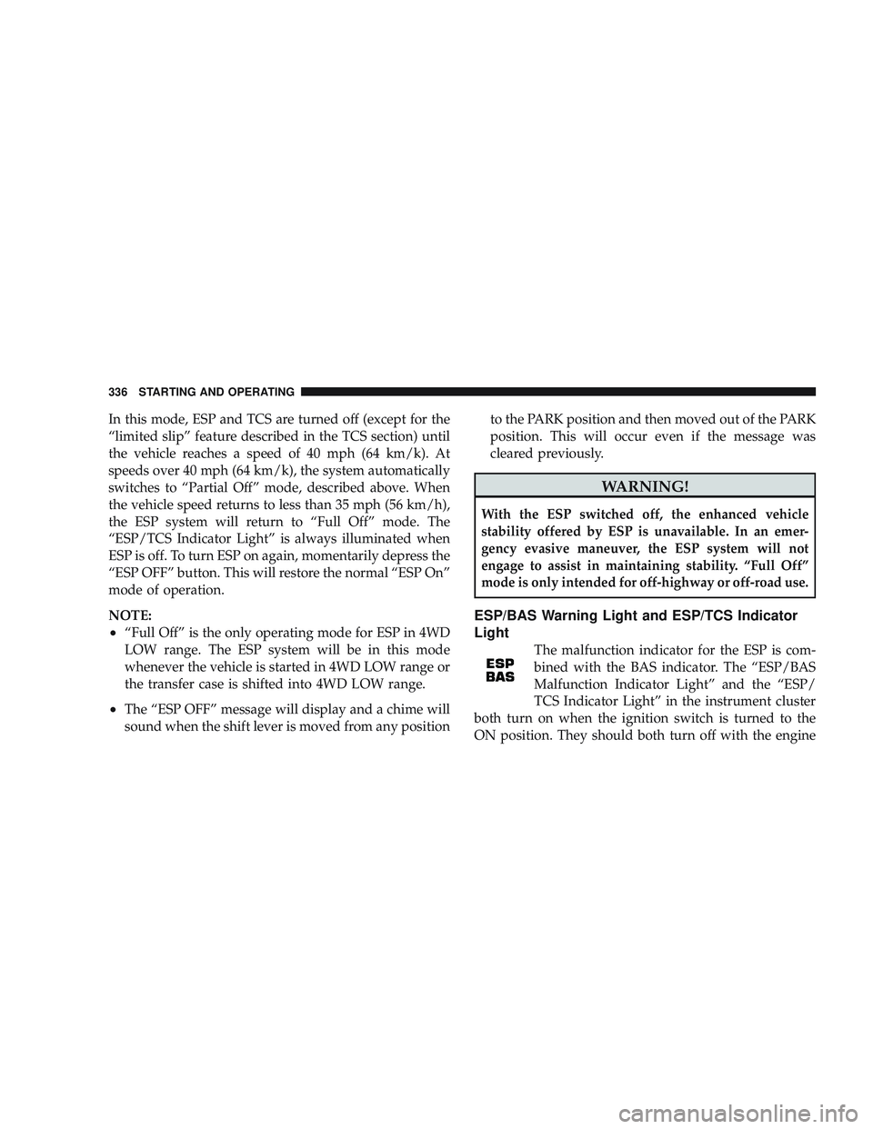 JEEP LIBERTY 2009 Owners Manual In this mode, ESP and TCS are turned off (except for the
“limited slip” feature described in the TCS section) until
the vehicle reaches a speed of 40 mph (64 km/k). At
speeds over 40 mph (64 km/k) JEEP LIBERTY 2009 Owners Manual In this mode, ESP and TCS are turned off (except for the
“limited slip” feature described in the TCS section) until
the vehicle reaches a speed of 40 mph (64 km/k). At
speeds over 40 mph (64 km/k)