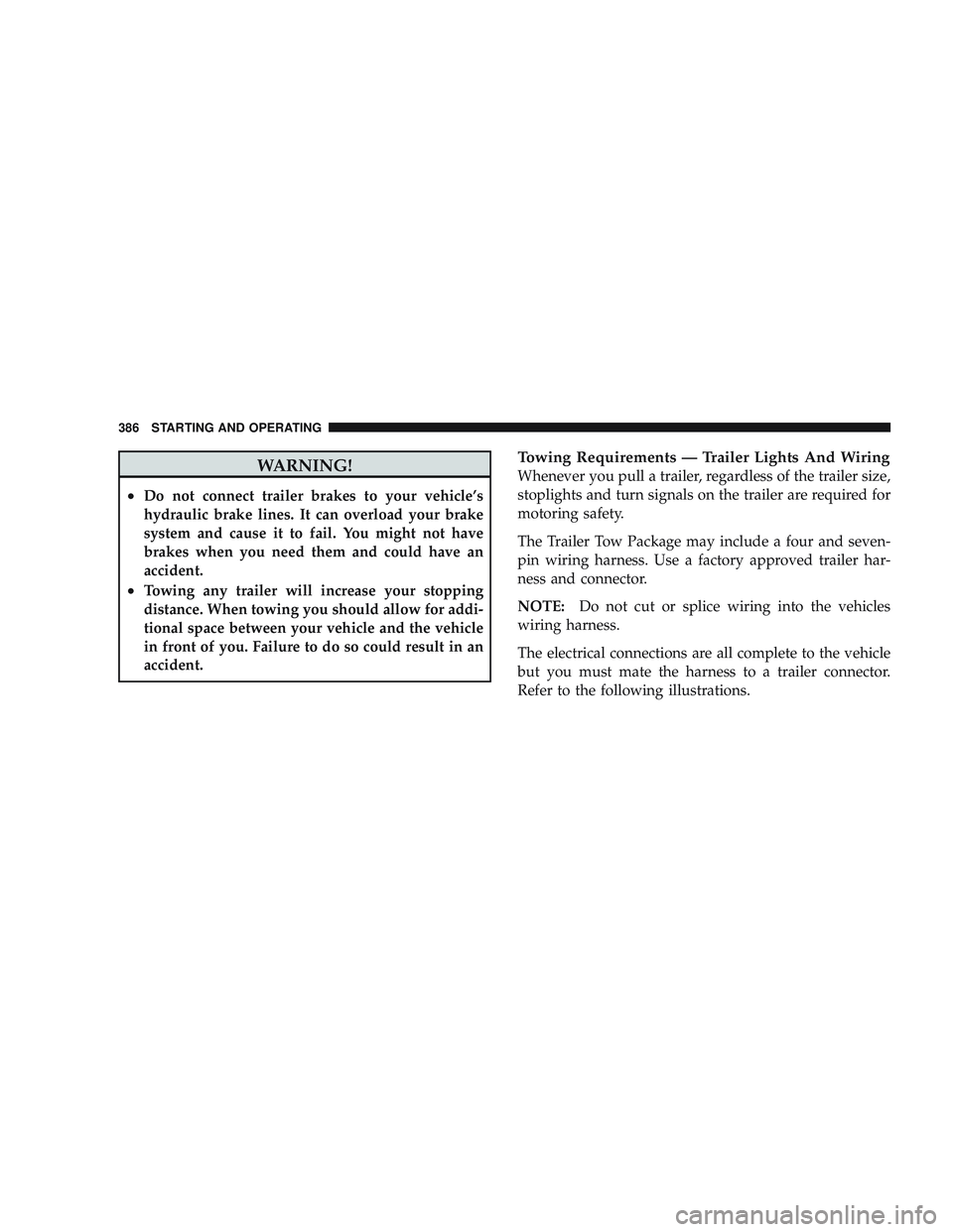 JEEP LIBERTY 2009  Owners Manual WARNING!
•Do not connect trailer brakes to your vehicle’s
hydraulic brake lines. It can overload your brake
system and cause it to fail. You might not have
brakes when you need them and could have