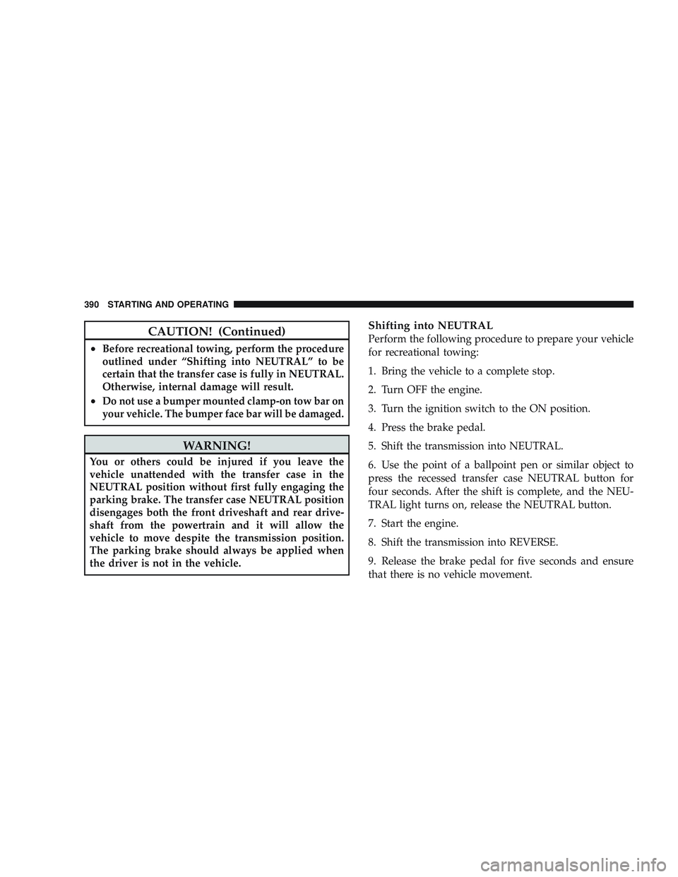 JEEP LIBERTY 2009 Owners Manual CAUTION! (Continued)
•Before recreational towing, perform the procedure
outlined under “Shifting into NEUTRAL” to be
certain that the transfer case is fully in NEUTRAL.
Otherwise, internal damag JEEP LIBERTY 2009 Owners Manual CAUTION! (Continued)
•Before recreational towing, perform the procedure
outlined under “Shifting into NEUTRAL” to be
certain that the transfer case is fully in NEUTRAL.
Otherwise, internal damag