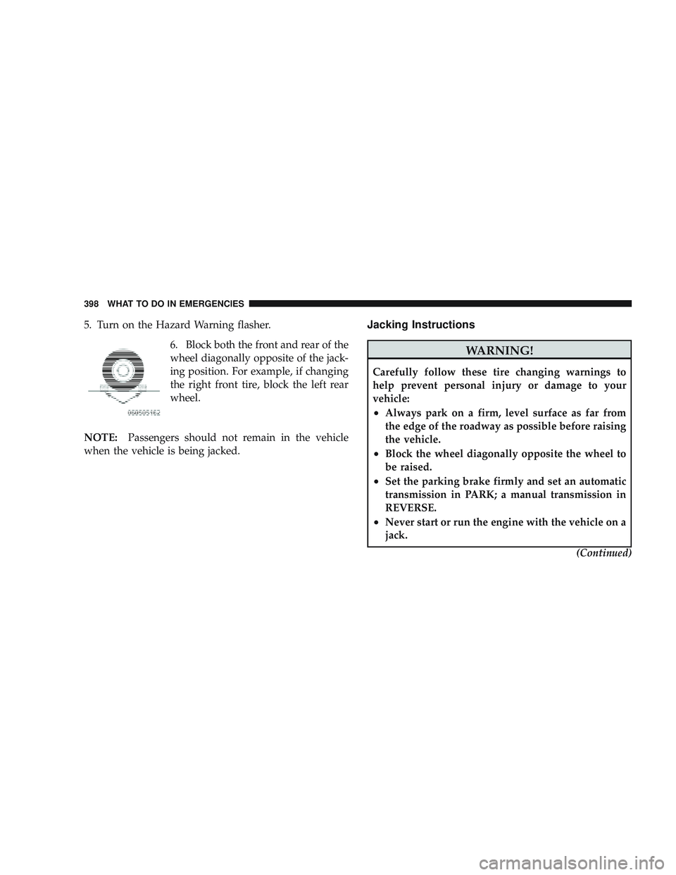 JEEP LIBERTY 2009 Owners Manual 5. Turn on the Hazard Warning flasher.6. Block both the front and rear of the
wheel diagonally opposite of the jack-
ing position. For example, if changing
the right front tire, block the left rear
wh JEEP LIBERTY 2009 Owners Manual 5. Turn on the Hazard Warning flasher.6. Block both the front and rear of the
wheel diagonally opposite of the jack-
ing position. For example, if changing
the right front tire, block the left rear
wh