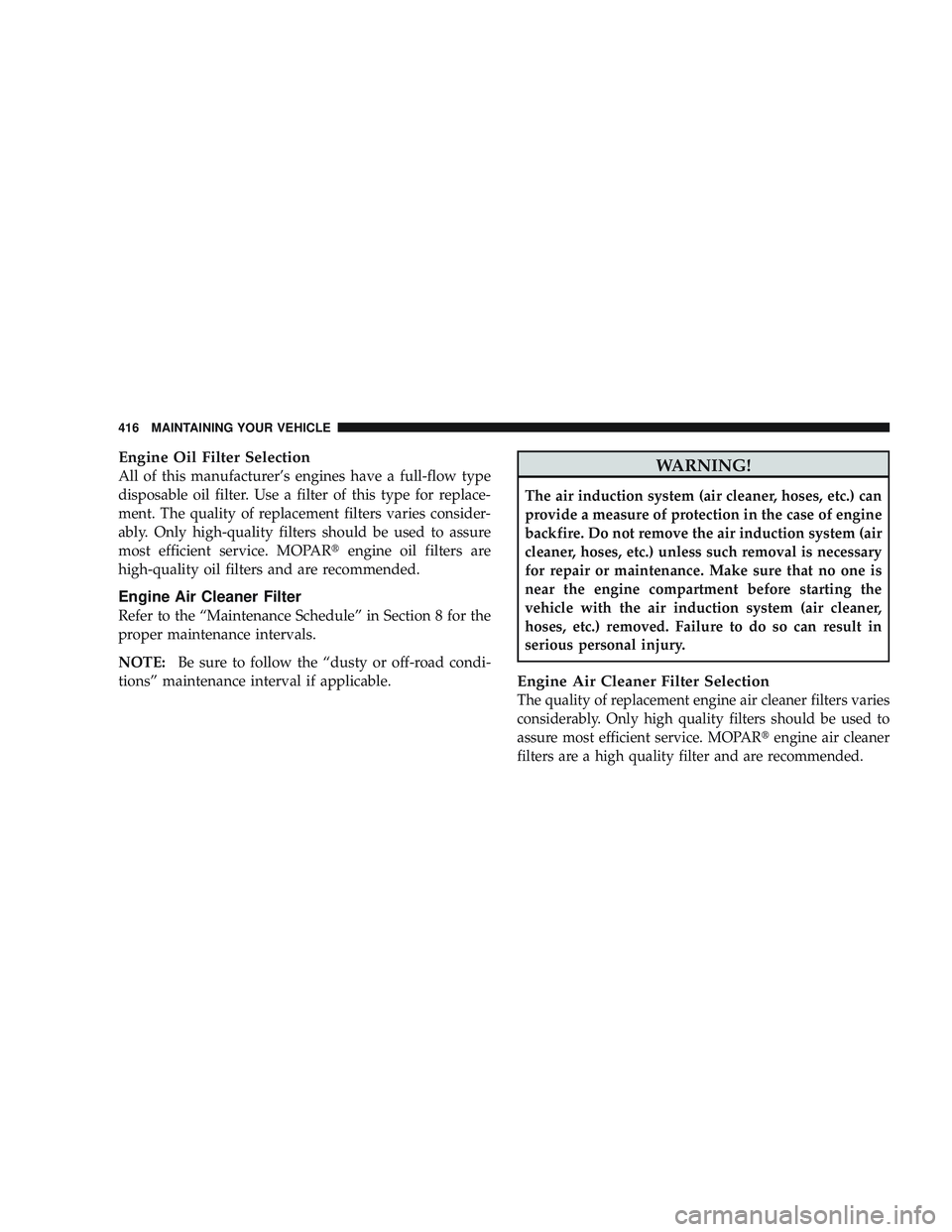 JEEP LIBERTY 2009 Owners Manual Engine Oil Filter Selection
All of this manufacturer’s engines have a full-flow type
disposable oil filter. Use a filter of this type for replace-
ment. The quality of replacement filters varies con JEEP LIBERTY 2009 Owners Manual Engine Oil Filter Selection
All of this manufacturer’s engines have a full-flow type
disposable oil filter. Use a filter of this type for replace-
ment. The quality of replacement filters varies con