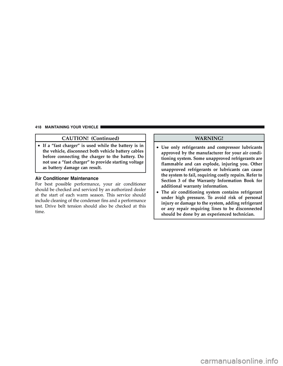JEEP LIBERTY 2009 Owners Manual CAUTION! (Continued)
•If a “fast charger” is used while the battery is in
the vehicle, disconnect both vehicle battery cables
before connecting the charger to the battery. Do
not use a “fast c JEEP LIBERTY 2009 Owners Manual CAUTION! (Continued)
•If a “fast charger” is used while the battery is in
the vehicle, disconnect both vehicle battery cables
before connecting the charger to the battery. Do
not use a “fast c