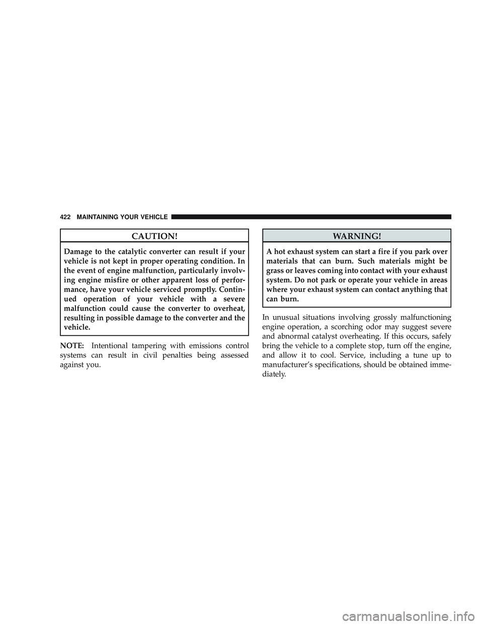 JEEP LIBERTY 2009 Owners Manual CAUTION!
Damage to the catalytic converter can result if your
vehicle is not kept in proper operating condition. In
the event of engine malfunction, particularly involv-
ing engine misfire or other ap JEEP LIBERTY 2009 Owners Manual CAUTION!
Damage to the catalytic converter can result if your
vehicle is not kept in proper operating condition. In
the event of engine malfunction, particularly involv-
ing engine misfire or other ap