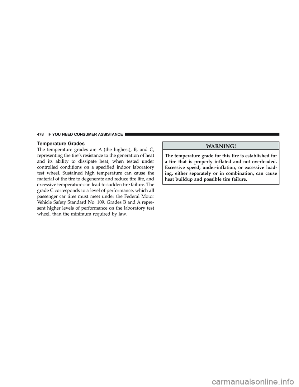 JEEP LIBERTY 2009 Owners Manual Temperature Grades
The temperature grades are A (the highest), B, and C,
representing the tire’s resistance to the generation of heat
and its ability to dissipate heat, when tested under
controlled JEEP LIBERTY 2009 Owners Manual Temperature Grades
The temperature grades are A (the highest), B, and C,
representing the tire’s resistance to the generation of heat
and its ability to dissipate heat, when tested under
controlled