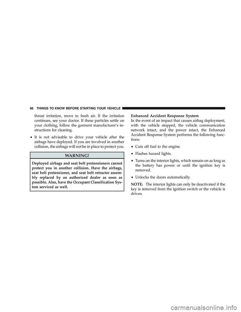 JEEP LIBERTY 2009 Repair Manual throat irritation, move to fresh air. If the irritation
continues, see your doctor. If these particles settle on
your clothing, follow the garment manufacturer’s in-
structions for cleaning.
•It i