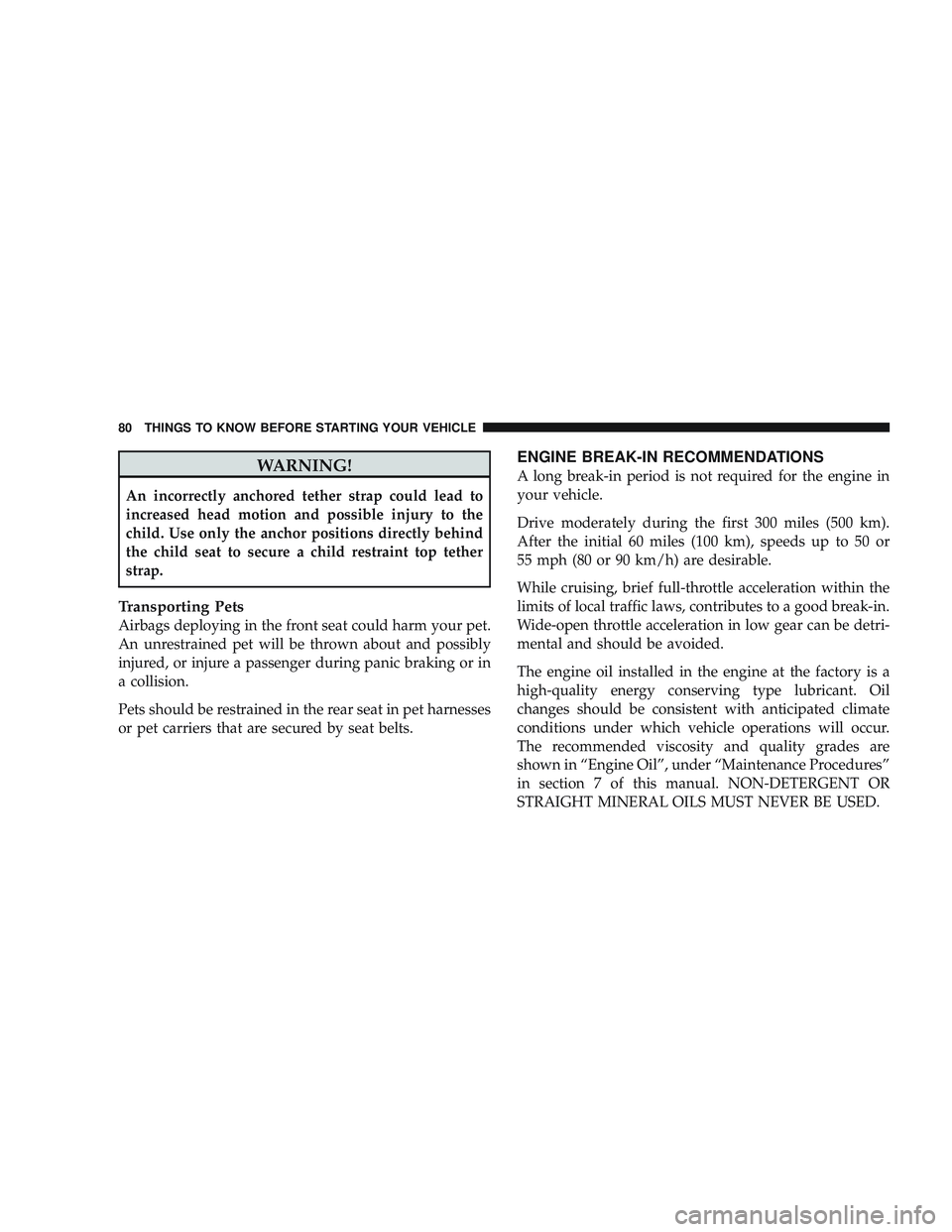 JEEP LIBERTY 2009 Manual Online WARNING!
An incorrectly anchored tether strap could lead to
increased head motion and possible injury to the
child. Use only the anchor positions directly behind
the child seat to secure a child restr